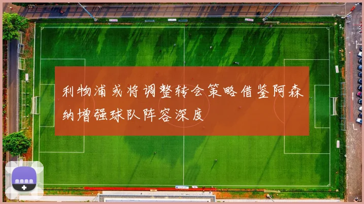 利物浦或将调整转会策略借鉴阿森纳增强球队阵容深度