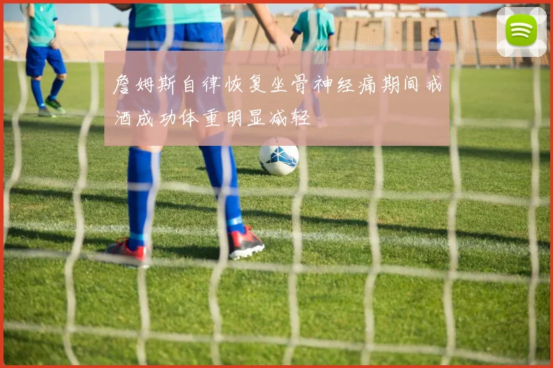 詹姆斯自律恢复坐骨神经痛期间戒酒成功体重明显减轻