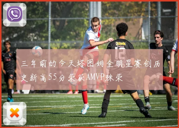 三年前的今天塔图姆全明星赛创历史新高55分荣获AMVP殊荣