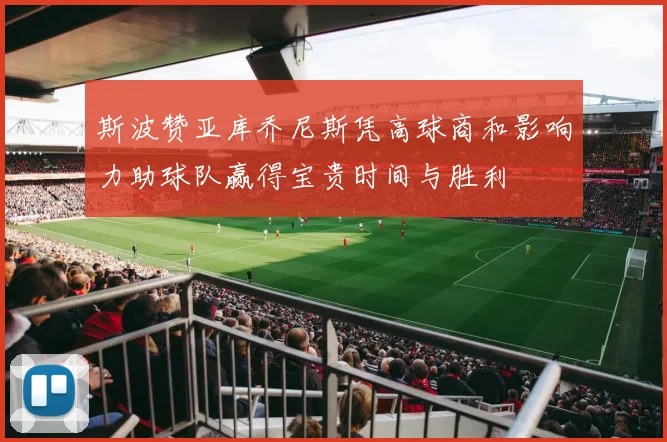 斯波赞亚库乔尼斯凭高球商和影响力助球队赢得宝贵时间与胜利