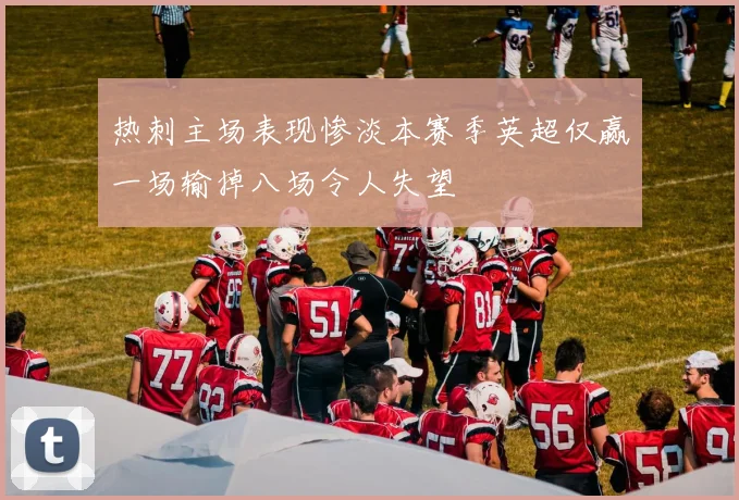 热刺主场表现惨淡本赛季英超仅赢一场输掉八场令人失望
