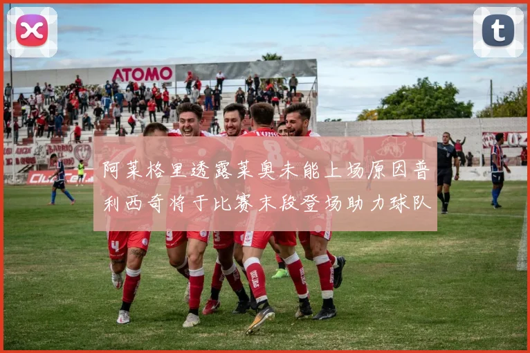 阿莱格里透露莱奥未能上场原因普利西奇将于比赛末段登场助力球队
