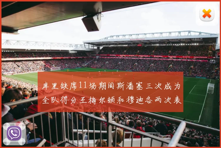 库里缺席11场期间斯潘塞三次成为全队得分王梅尔顿和穆迪各两次表现出色