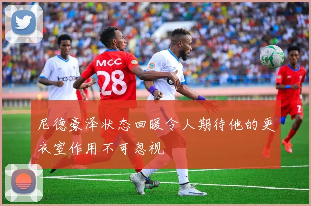 尼德豪泽状态回暖令人期待他的更衣室作用不可忽视